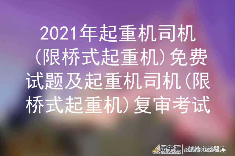 2021年起重机司机(限桥式起重机)免费试题及复审考试
