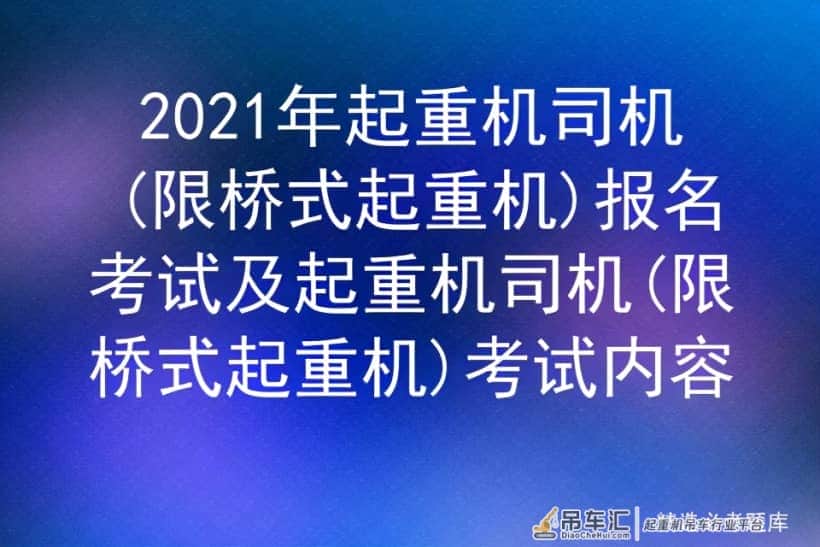 2021年起重机司机(限桥式起重机)报名考试及考试内容