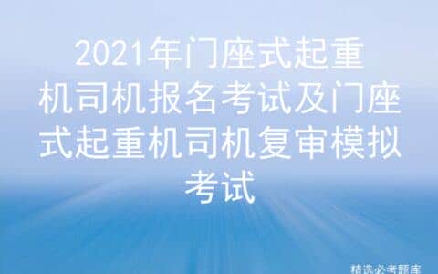 2021年门座式起重机司机报名考试及门座式起重机司机复审模拟考试
