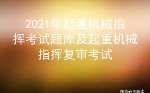 2021年起重机械指挥考试题库及起重机械指挥复审考试