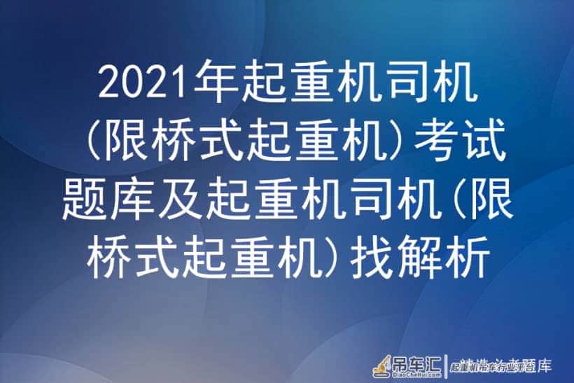 2021年起重机司机(限桥式起重机)考试题库及起重机司机找解析