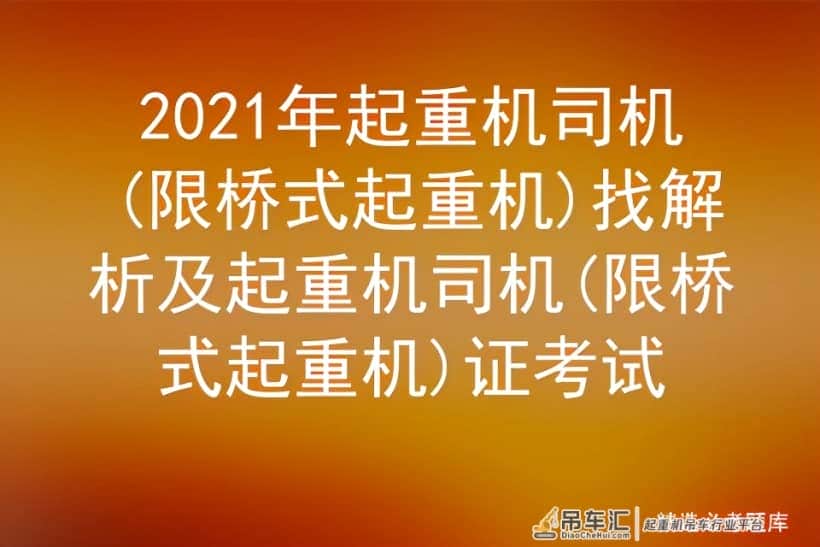 2021年起重机司机(限桥式起重机)找解析及起重机司机证考试