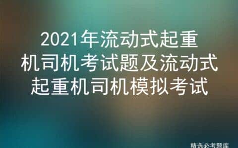 2021年流动式起重机司机考试题及流动式起重机司机模拟考试