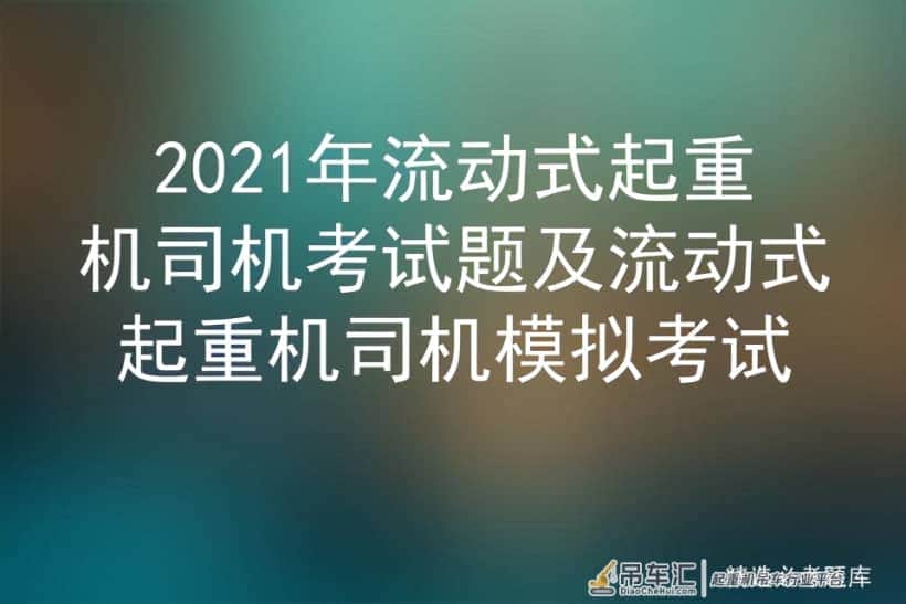 2021年流动式起重机司机考试题及流动式起重机司机模拟考试