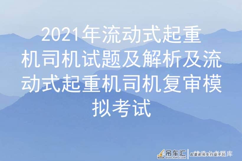 2021年流动式起重机司机试题及解析及复审模拟考试