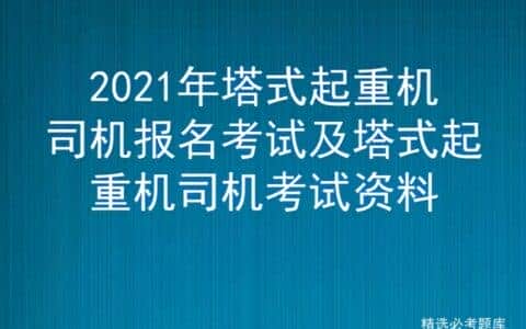 2021年塔式起重机司机报名考试及塔式起重机司机考试资料