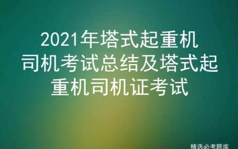 2021年塔式起重机司机考试总结及塔式起重机司机证考试