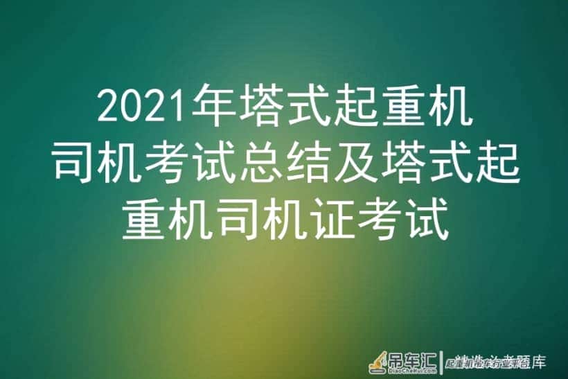 2021年塔式起重机司机考试总结及塔式起重机司机证考试