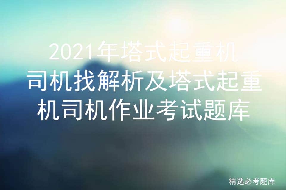 2021年塔式起重机司机找解析及塔式起重机司机作业考试题库