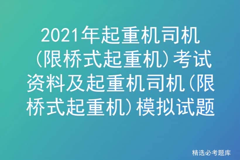 2021年起重机司机(限桥式起重机)考试资料及模拟试题
