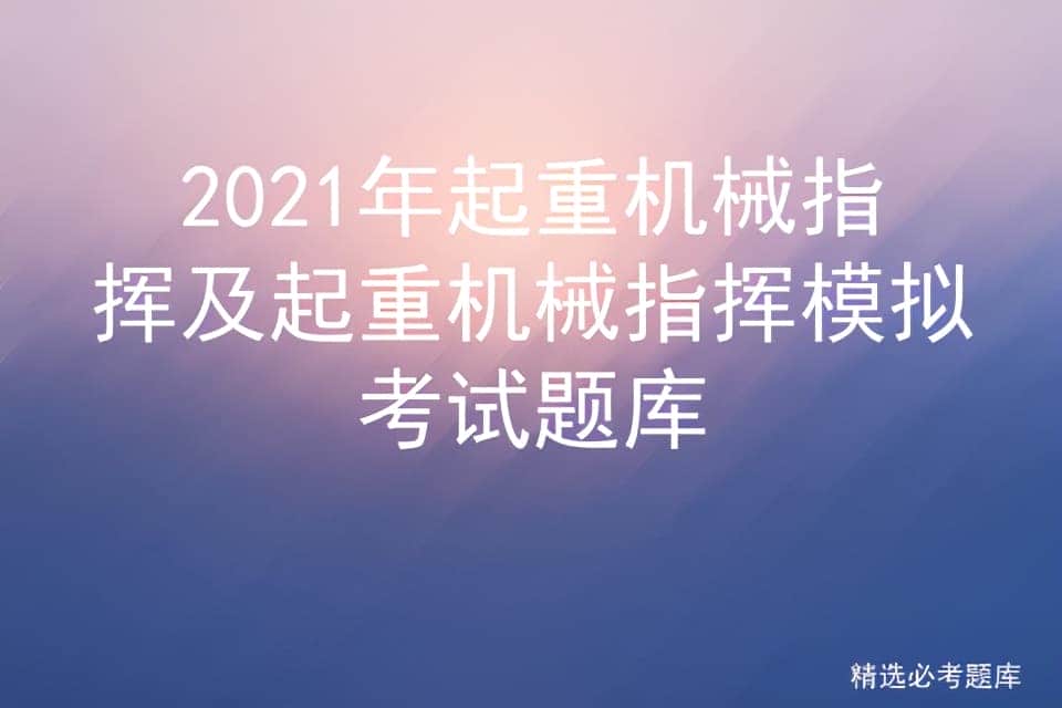 2021年起重机械指挥及起重机械指挥模拟考试题库