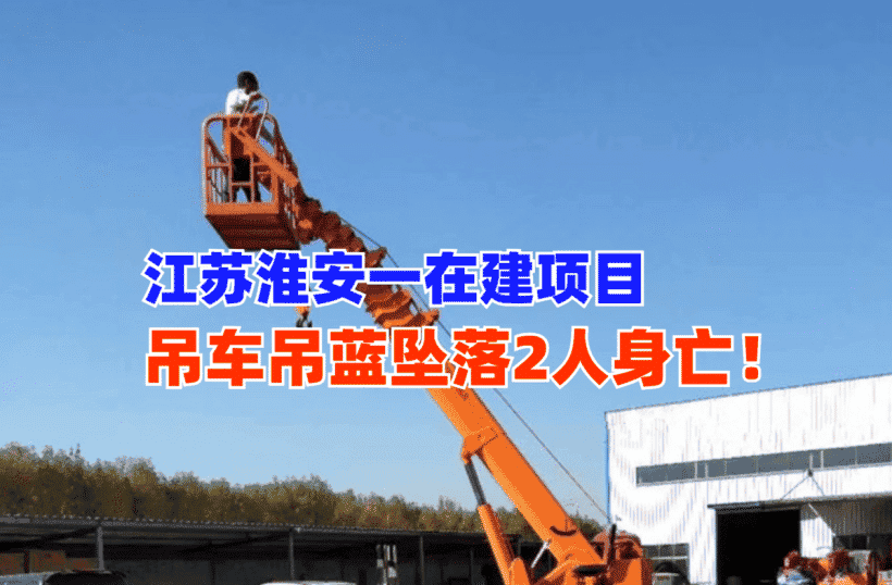 悲剧!11月12日江苏淮安一在建项目吊车吊篮坠落致2名工人死亡