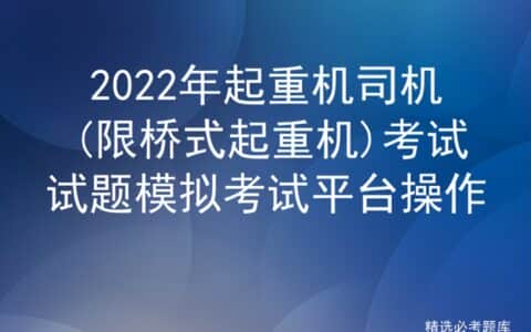 2022年起重机司机(限桥式起重机)考试试题模拟考试平台操作