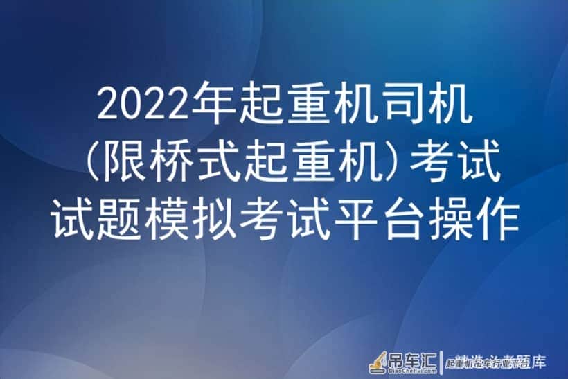 2022年起重机司机(限桥式起重机)考试试题模拟考试平台操作