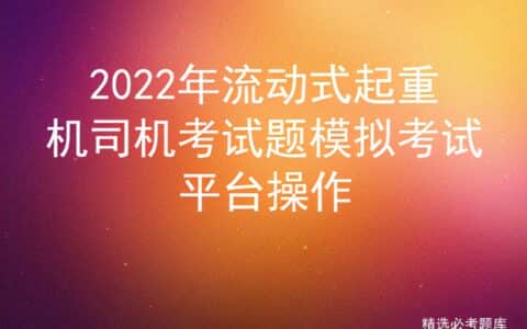 2022年流动式起重机司机考试题模拟考试平台操作