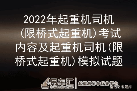 2022年起重机司机(限桥式起重机)考试内容及模拟试题
