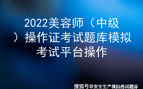 2022美容师（中级）操作证考试题库模拟考试平台操作
