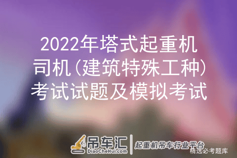 2022年塔式起重机司机(建筑特殊工种)考试试题及模拟考试