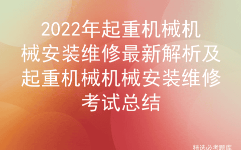 2022年起重机械机械安装维修最新解析及起重机械机械安装维修考试