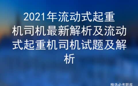 2021年流动式起重机司机最新解析及流动式起重机司机试题及解析