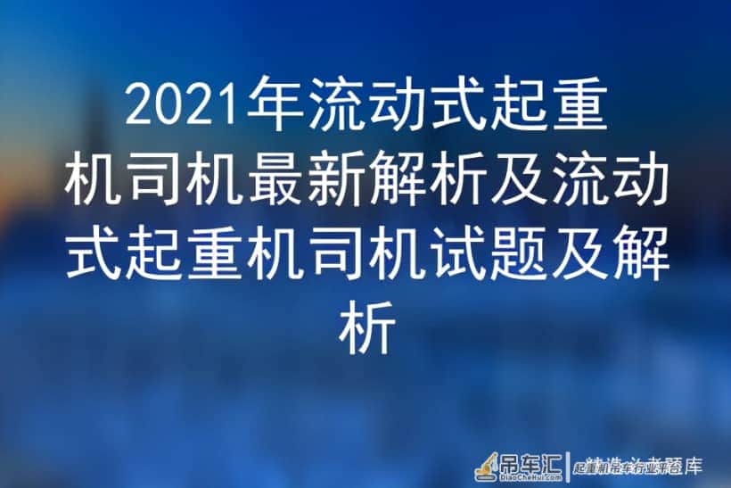 2021年流动式起重机司机最新解析及流动式起重机司机试题及解析