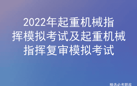 2022年起重机械指挥模拟考试及起重机械指挥复审模拟考试