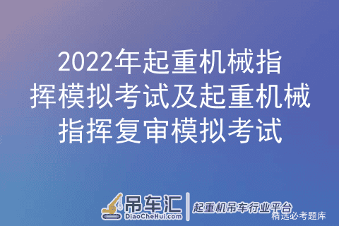 2022年起重机械指挥模拟考试及起重机械指挥复审模拟考试