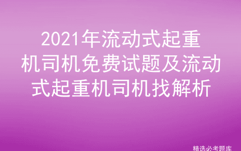 2021年流动式起重机司机免费试题及流动式起重机司机找解析