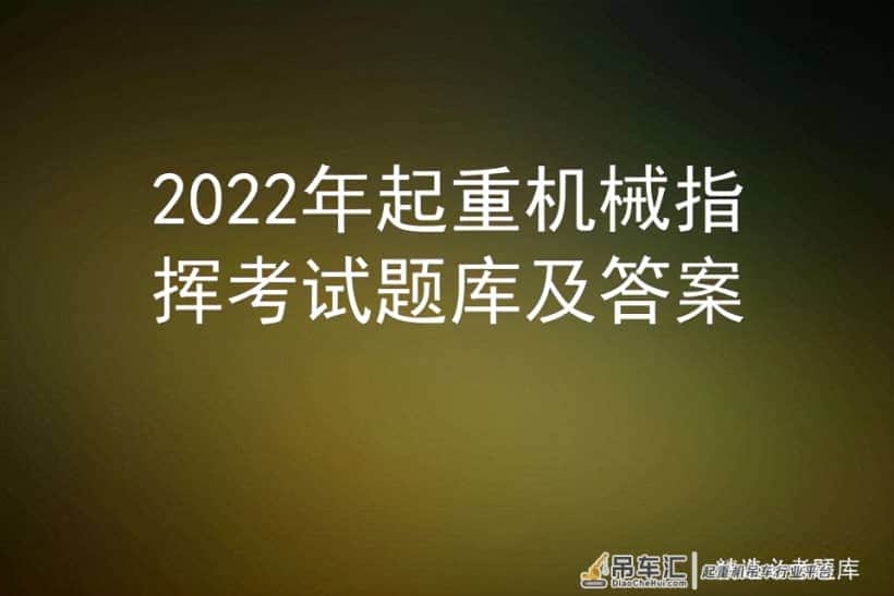 2022年起重机械指挥考试题库及答案