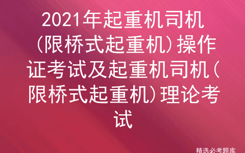 2021年起重机司机(限桥式起重机)操作证考试及理论考试