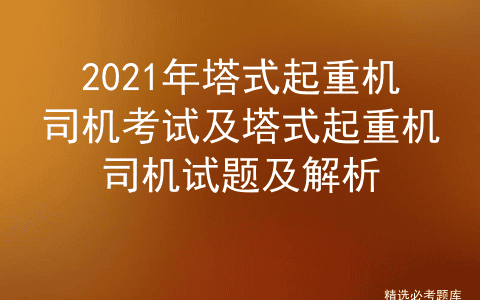 2021年塔式起重机司机考试及塔式起重机司机试题及解析
