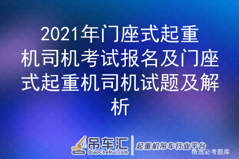 2021年门座式起重机司机考试报名及门座式起重机司机试题及解析