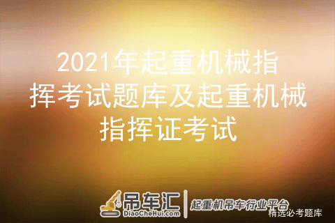 2021年起重机械指挥考试题库及起重机械指挥证考试