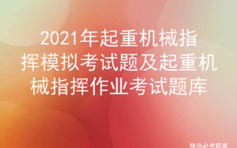2021年起重机械指挥模拟考试题及起重机械指挥作业考试题库