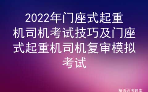 2022年门座式起重机司机考试技巧及门座式起重机司机复审模拟考试
