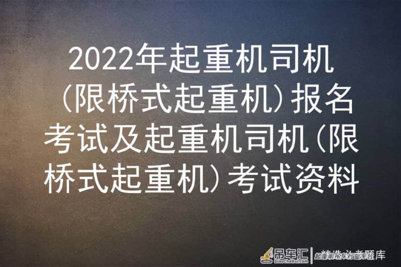 2022年起重机司机(限桥式起重机)报名考试及考试资料