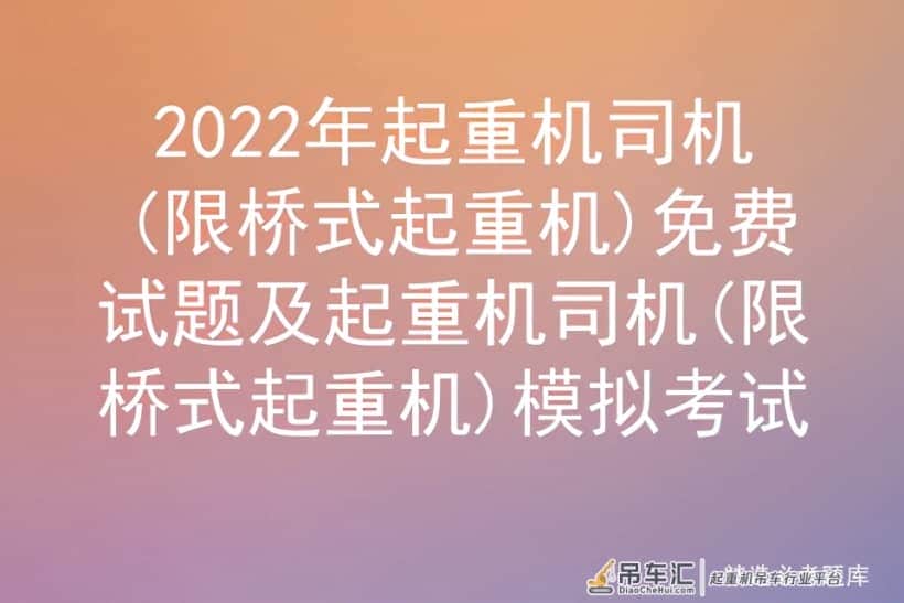 2022年起重机司机(限桥式起重机)免费试题