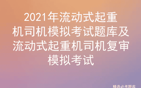 2021年流动式起重机司机模拟考试题库及复审模拟考试