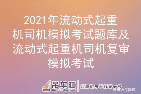 2021年流动式起重机司机模拟考试题库及复审模拟考试