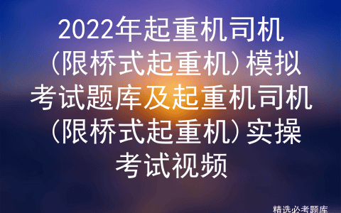 2022年起重机司机(限桥式起重机)模拟考试题库及实操考试视频