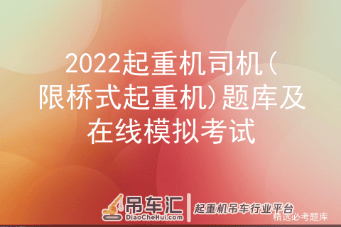 2022起重机司机(限桥式起重机)题库及在线模拟考试