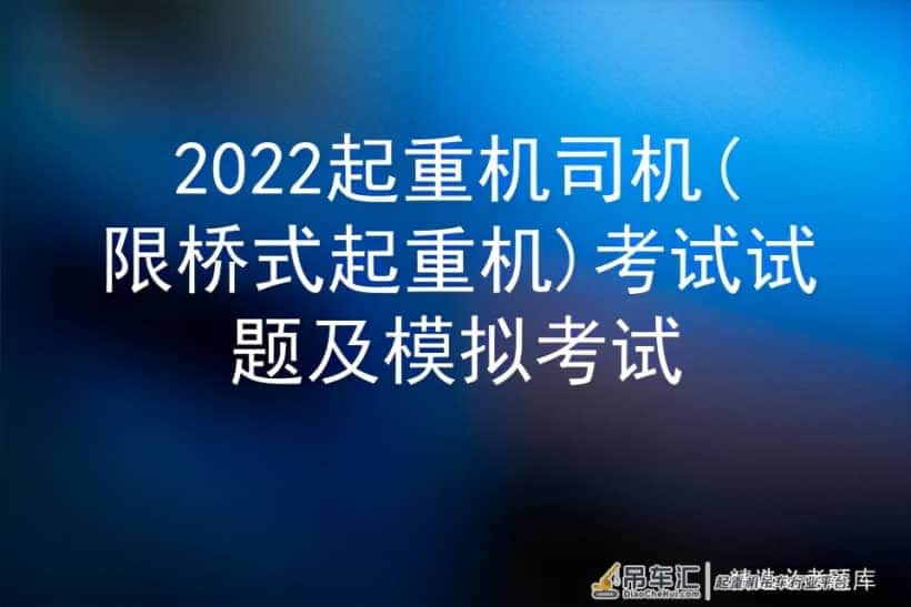 2022起重机司机(限桥式起重机)考试试题及模拟考试