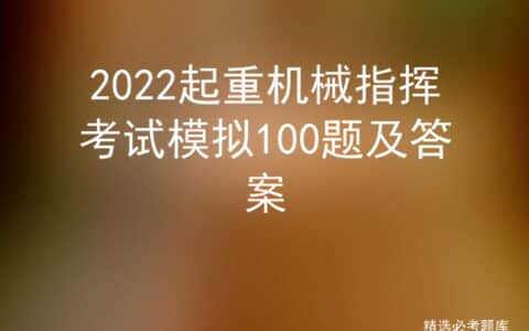 2022起重机械指挥考试模拟100题及答案