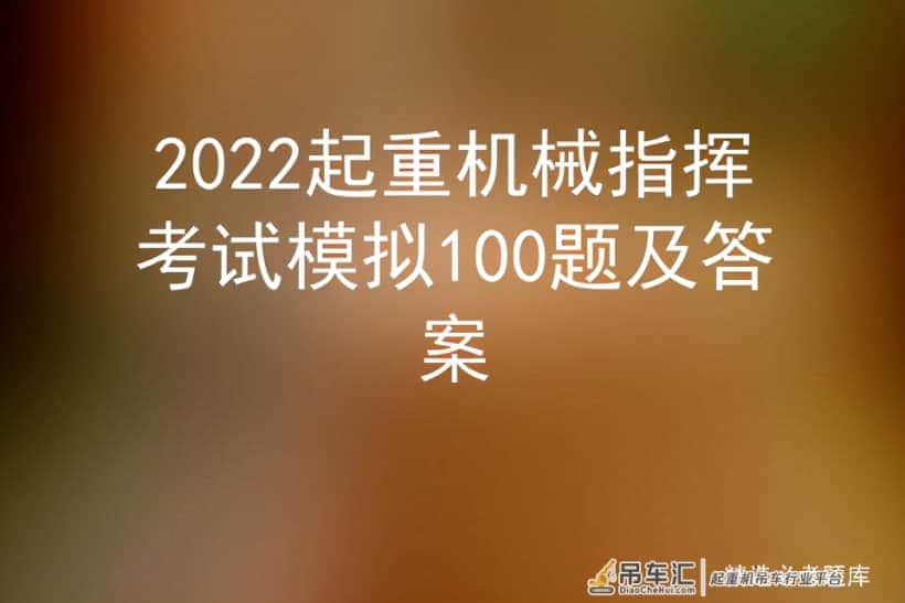 2022起重机械指挥考试模拟100题及答案