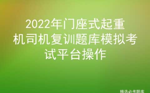 2022年门座式起重机司机复训题库模拟考试平台操作