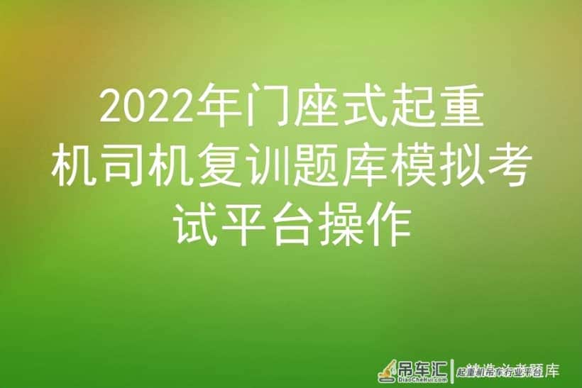 2022年门座式起重机司机复训题库模拟考试平台操作
