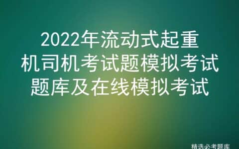 2022年流动式起重机司机考试题模拟考试题库及在线模拟考试