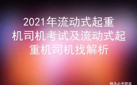 2021年流动式起重机司机考试及流动式起重机司机找解析