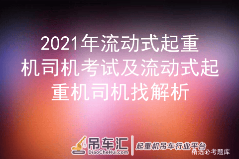 2021年流动式起重机司机考试及流动式起重机司机找解析