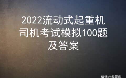 2022流动式起重机司机考试模拟100题及答案